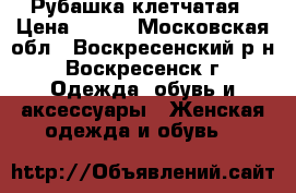 Рубашка клетчатая › Цена ­ 300 - Московская обл., Воскресенский р-н, Воскресенск г. Одежда, обувь и аксессуары » Женская одежда и обувь   